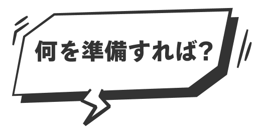 何を準備すれば？